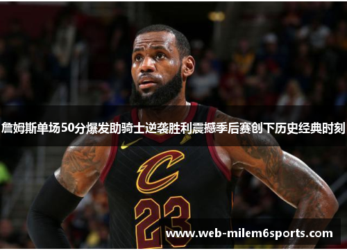 詹姆斯单场50分爆发助骑士逆袭胜利震撼季后赛创下历史经典时刻