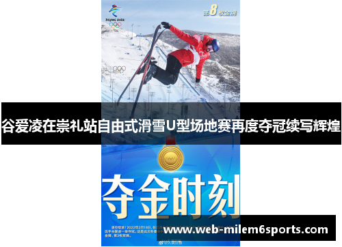谷爱凌在崇礼站自由式滑雪U型场地赛再度夺冠续写辉煌