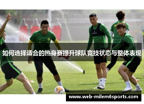 如何选择适合的热身赛提升球队竞技状态与整体表现