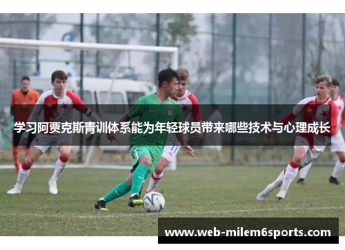 学习阿贾克斯青训体系能为年轻球员带来哪些技术与心理成长