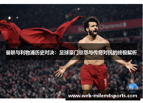 曼联与利物浦历史对决：足球豪门恩怨与传奇对抗的终极解析