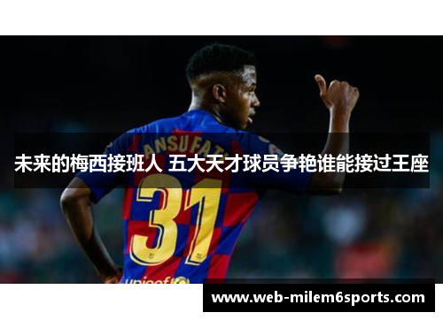 未来的梅西接班人 五大天才球员争艳谁能接过王座