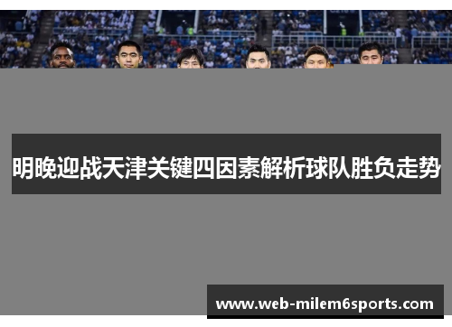 明晚迎战天津关键四因素解析球队胜负走势