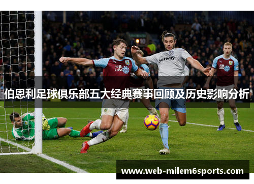 伯恩利足球俱乐部五大经典赛事回顾及历史影响分析
