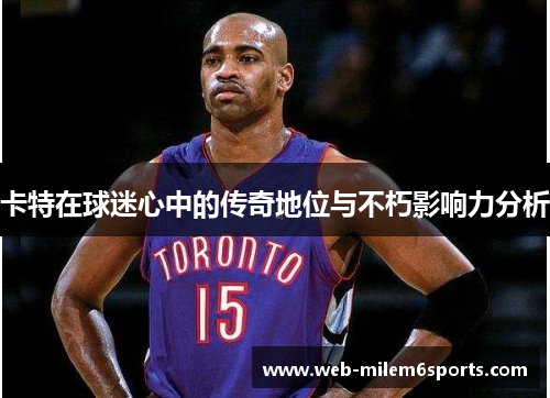 卡特在球迷心中的传奇地位与不朽影响力分析