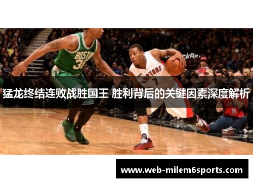 猛龙终结连败战胜国王 胜利背后的关键因素深度解析