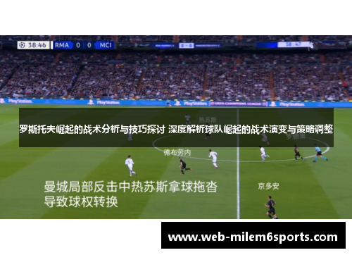 罗斯托夫崛起的战术分析与技巧探讨 深度解析球队崛起的战术演变与策略调整