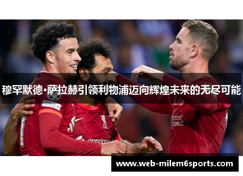 穆罕默德·萨拉赫引领利物浦迈向辉煌未来的无尽可能