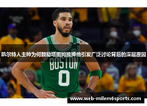 凯尔特人主帅为何鼓励塔图姆推搡他引发广泛讨论背后的深层原因