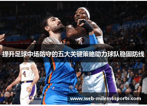 提升足球中场防守的五大关键策略助力球队稳固防线