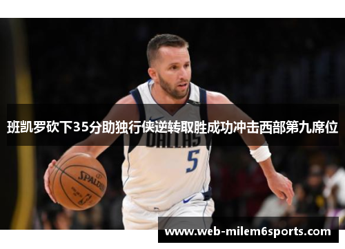 班凯罗砍下35分助独行侠逆转取胜成功冲击西部第九席位