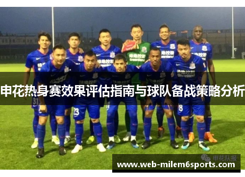 申花热身赛效果评估指南与球队备战策略分析