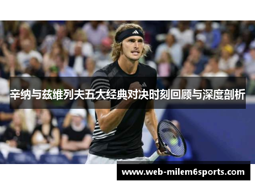 辛纳与兹维列夫五大经典对决时刻回顾与深度剖析