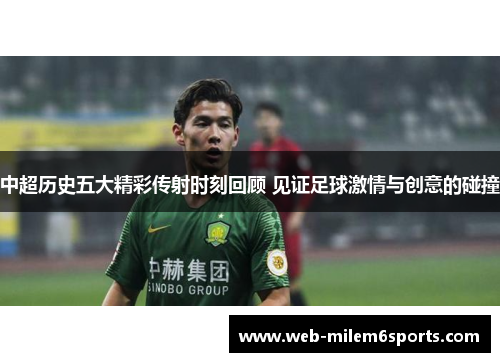 中超历史五大精彩传射时刻回顾 见证足球激情与创意的碰撞