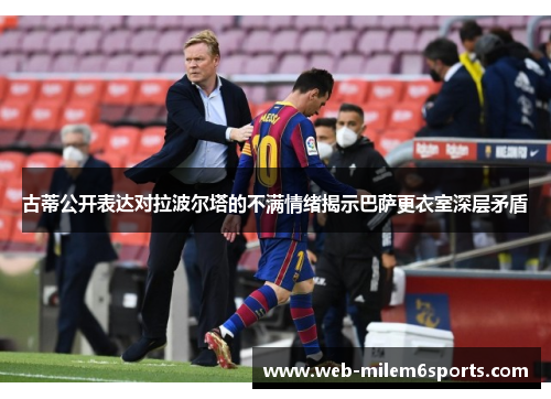 古蒂公开表达对拉波尔塔的不满情绪揭示巴萨更衣室深层矛盾