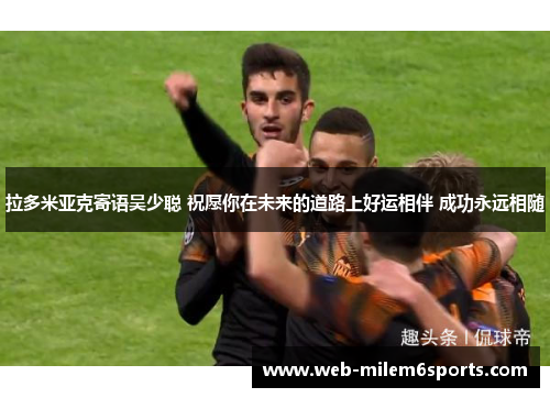 拉多米亚克寄语吴少聪 祝愿你在未来的道路上好运相伴 成功永远相随