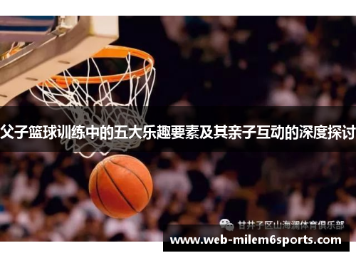 父子篮球训练中的五大乐趣要素及其亲子互动的深度探讨