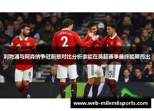 利物浦与阿森纳争冠前景对比分析谁能在英超赛季最终脱颖而出