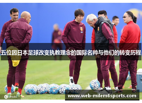五位因日本足球改变执教理念的国际名帅与他们的转变历程