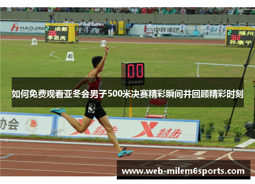 如何免费观看亚冬会男子500米决赛精彩瞬间并回顾精彩时刻