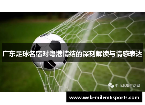 广东足球名宿对粤港情结的深刻解读与情感表达