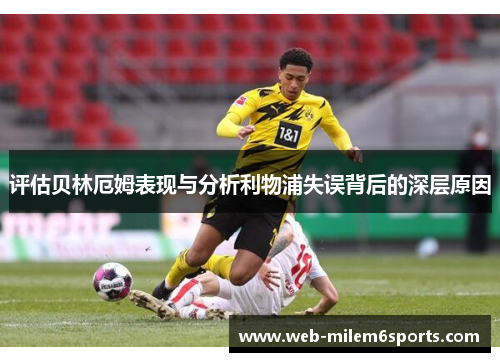 评估贝林厄姆表现与分析利物浦失误背后的深层原因