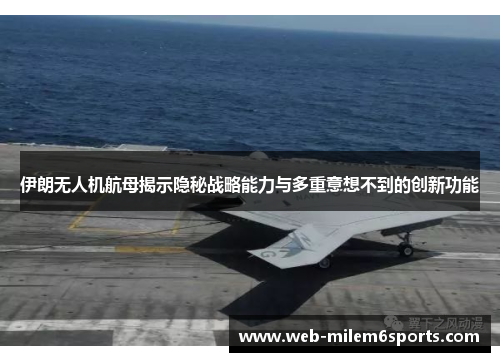 伊朗无人机航母揭示隐秘战略能力与多重意想不到的创新功能