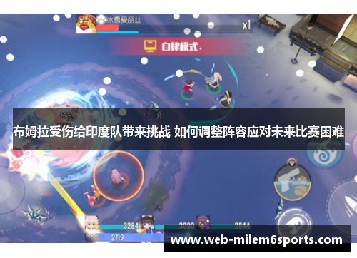 布姆拉受伤给印度队带来挑战 如何调整阵容应对未来比赛困难