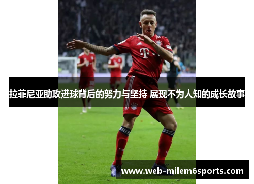 拉菲尼亚助攻进球背后的努力与坚持 展现不为人知的成长故事