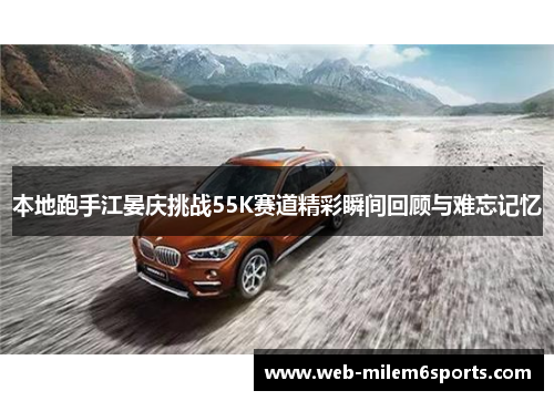 本地跑手江晏庆挑战55K赛道精彩瞬间回顾与难忘记忆