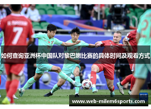 如何查询亚洲杯中国队对黎巴嫩比赛的具体时间及观看方式