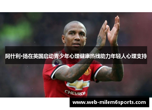 阿什利·扬在英国启动青少年心理健康热线助力年轻人心理支持
